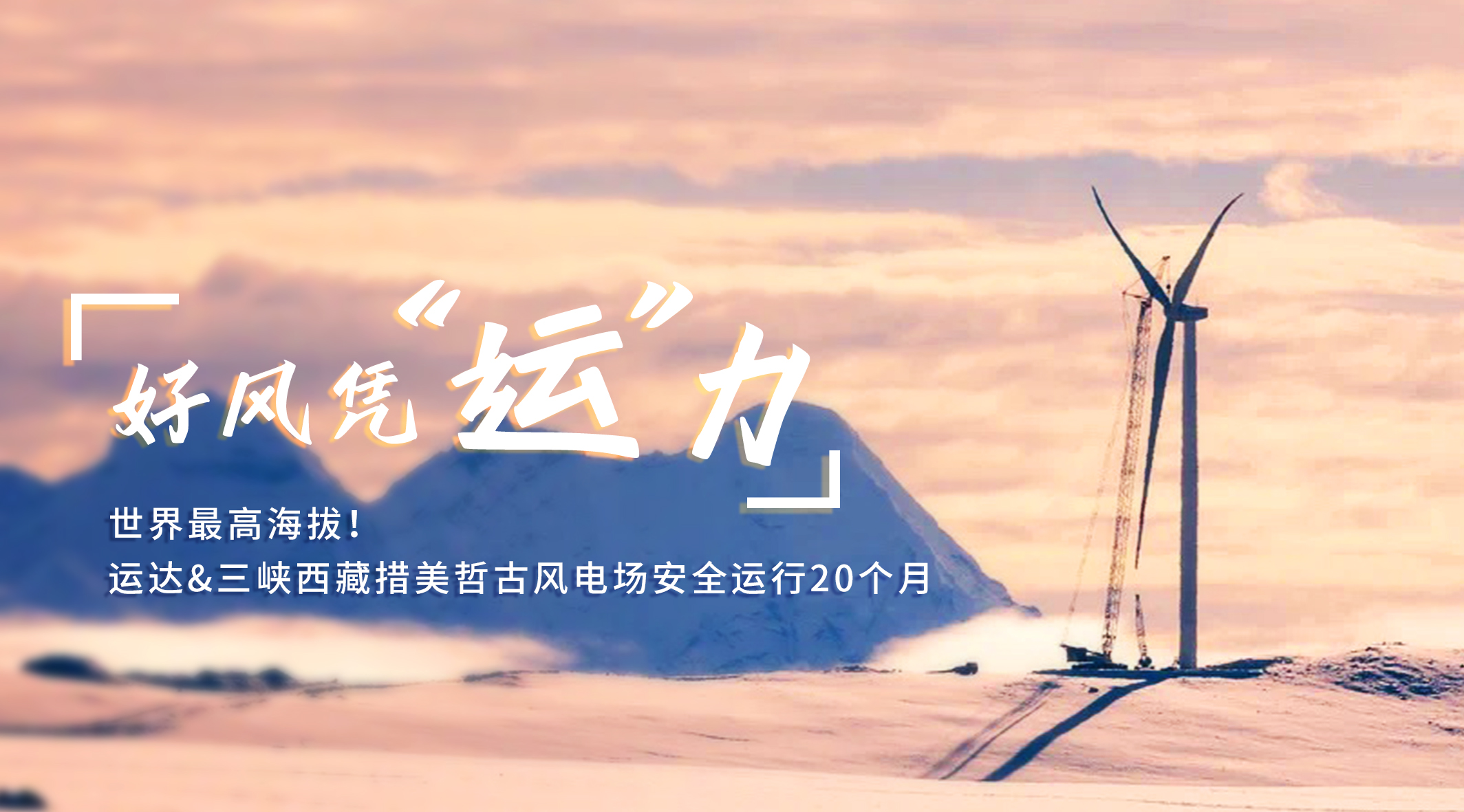 【好风凭“运”力】世界最高海拔！兴发娱乐/三峡西藏措美哲古风电场安全运行20个月